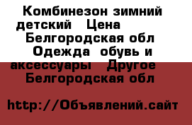 Комбинезон зимний детский › Цена ­ 1 000 - Белгородская обл. Одежда, обувь и аксессуары » Другое   . Белгородская обл.